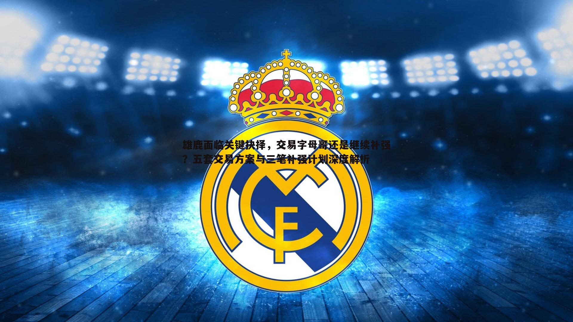 雄鹿面临关键抉择,交易字母哥还是继续补强?五套交易方案与三笔补强计划深度解析