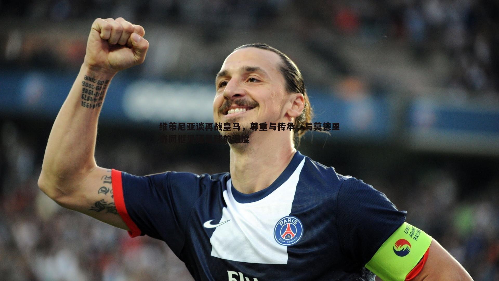 维蒂尼亚谈再战皇马,尊重与传承,与莫德里奇同框见证足球的温度