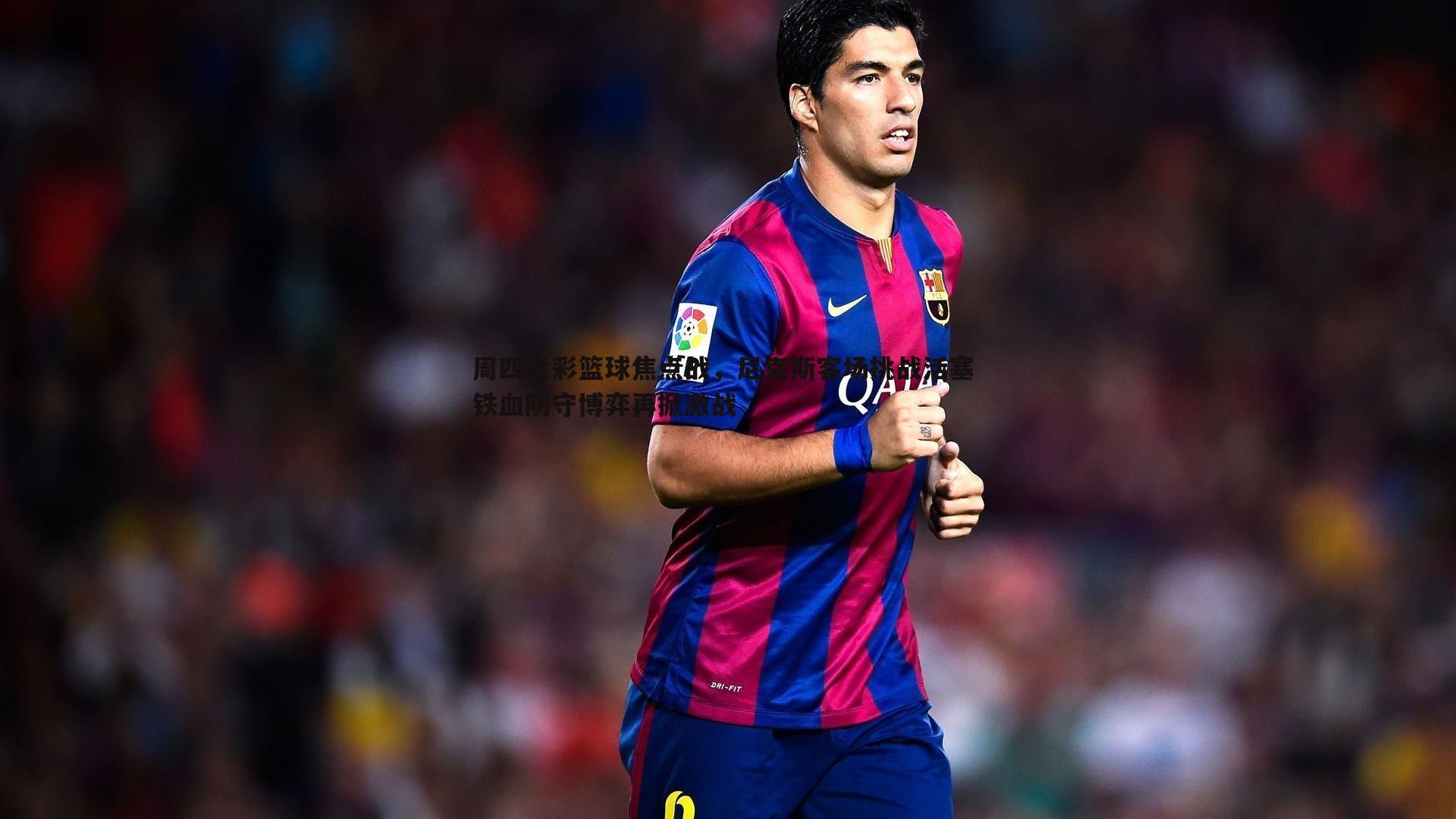 周四竞彩篮球焦点战，尼克斯客场挑战活塞 铁血防守博弈再掀激战