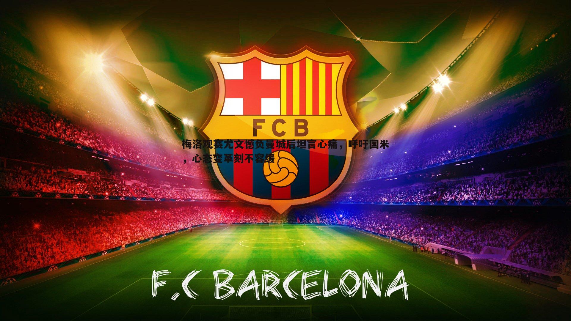 梅洛观赛尤文憾负曼城后坦言心痛，呼吁国米，心态变革刻不容缓