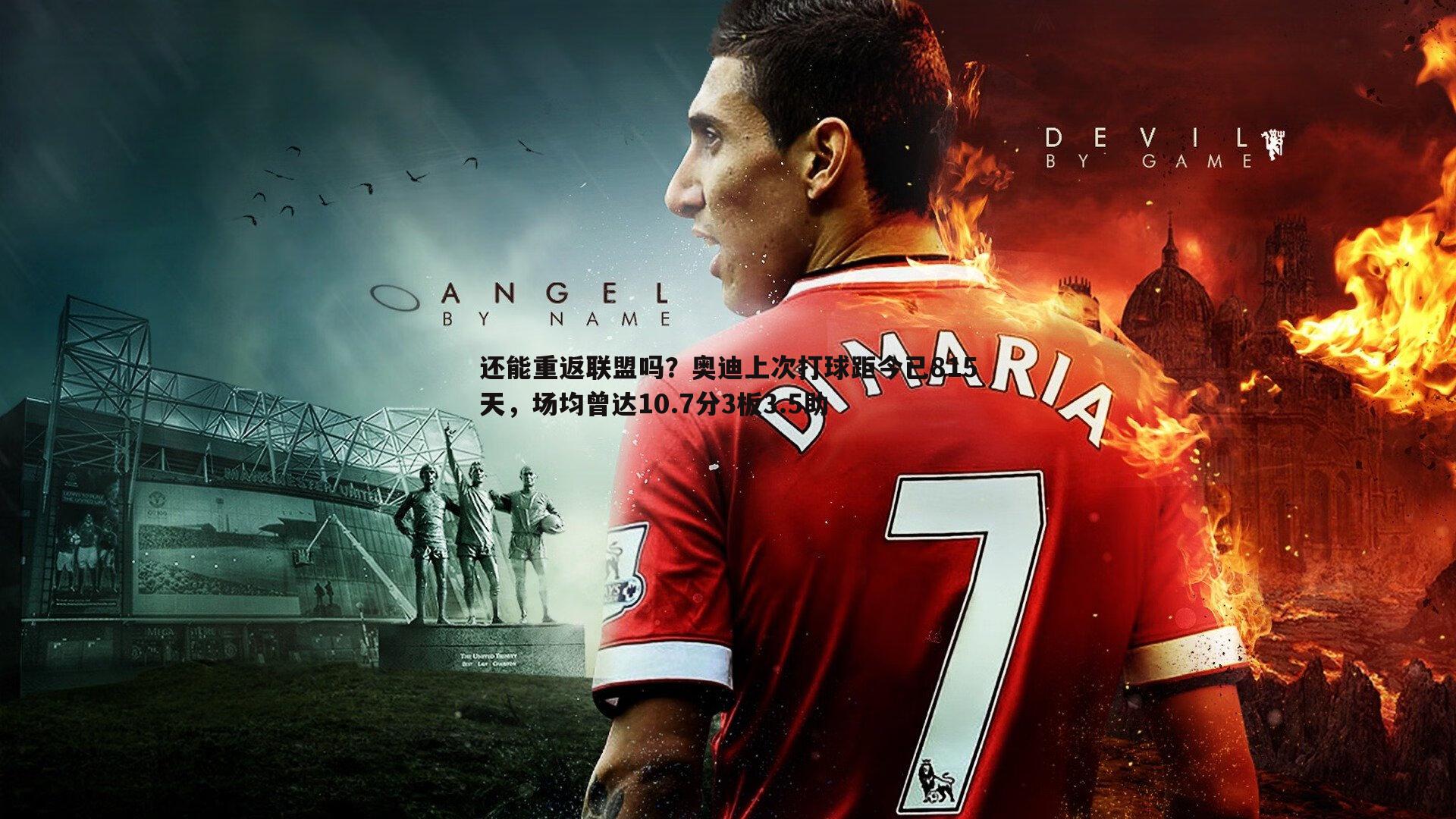 还能重返联盟吗?奥迪上次打球距今已815天,场均曾达10.7分3板3.5助