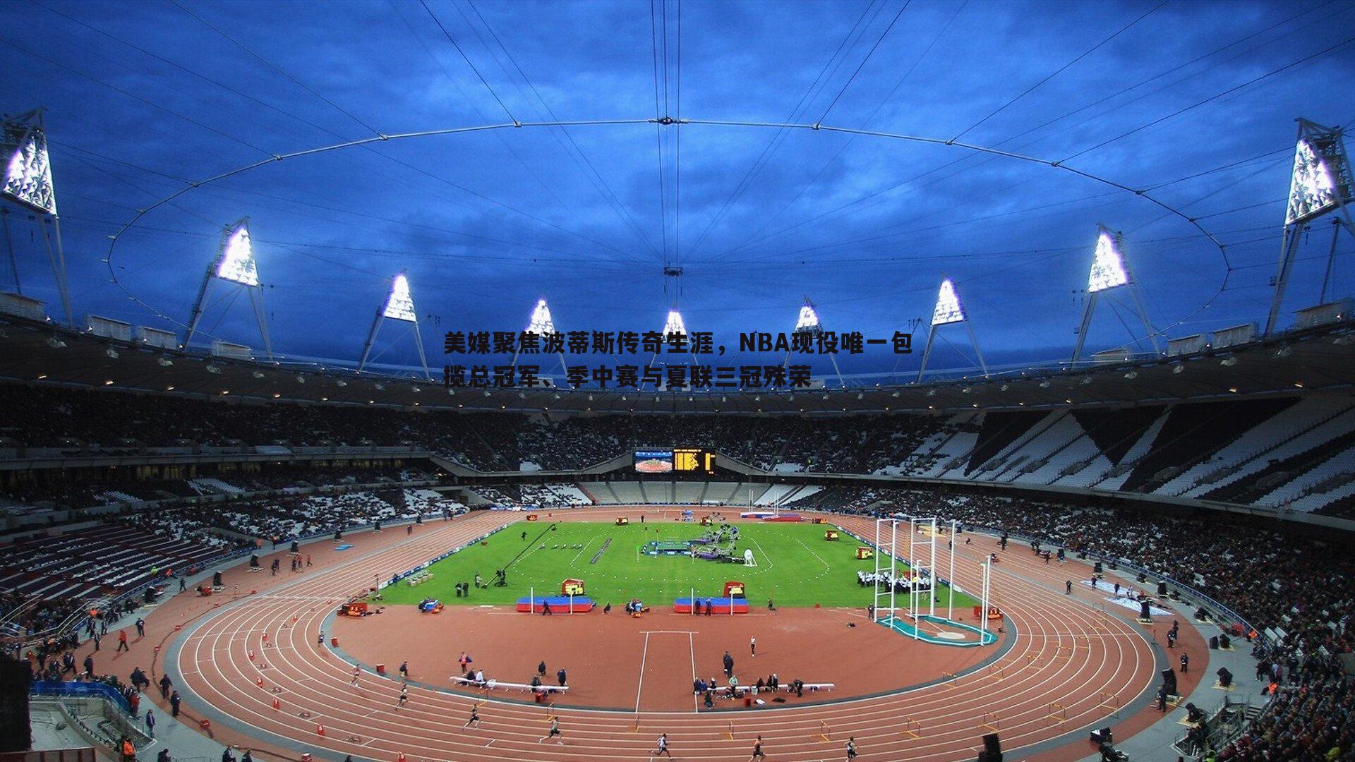 美媒聚焦波蒂斯传奇生涯,NBA现役唯一包揽总冠军、季中赛与夏联三冠殊荣