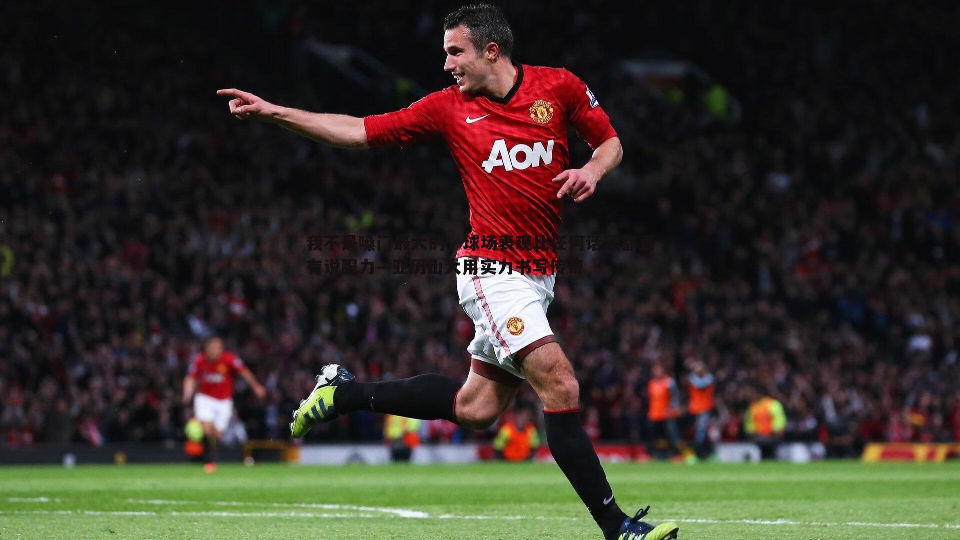 我不是嗓门最大的，球场表现比任何话语都更有说服力—亚历山大用实力书写传奇