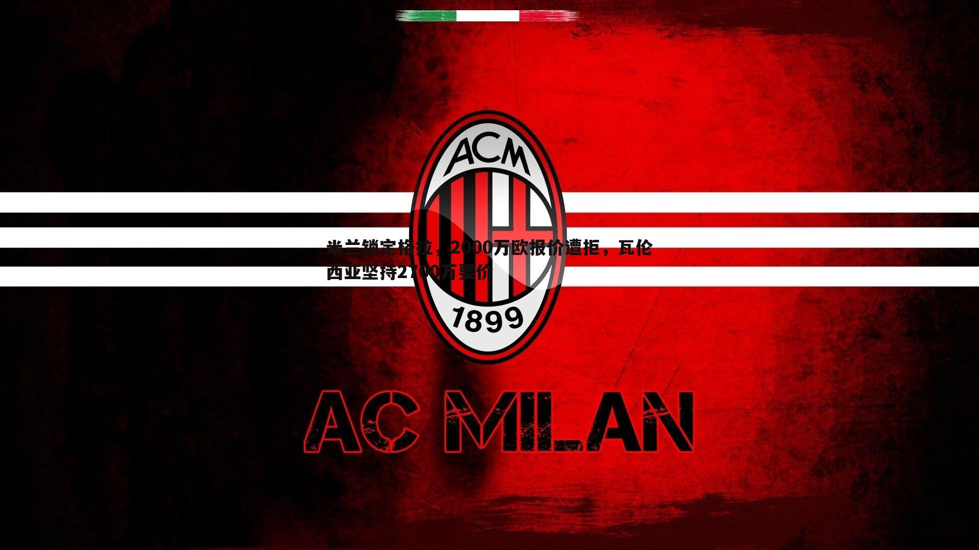 米兰锁定格拉,2000万欧报价遭拒,瓦伦西亚坚持2700万要价