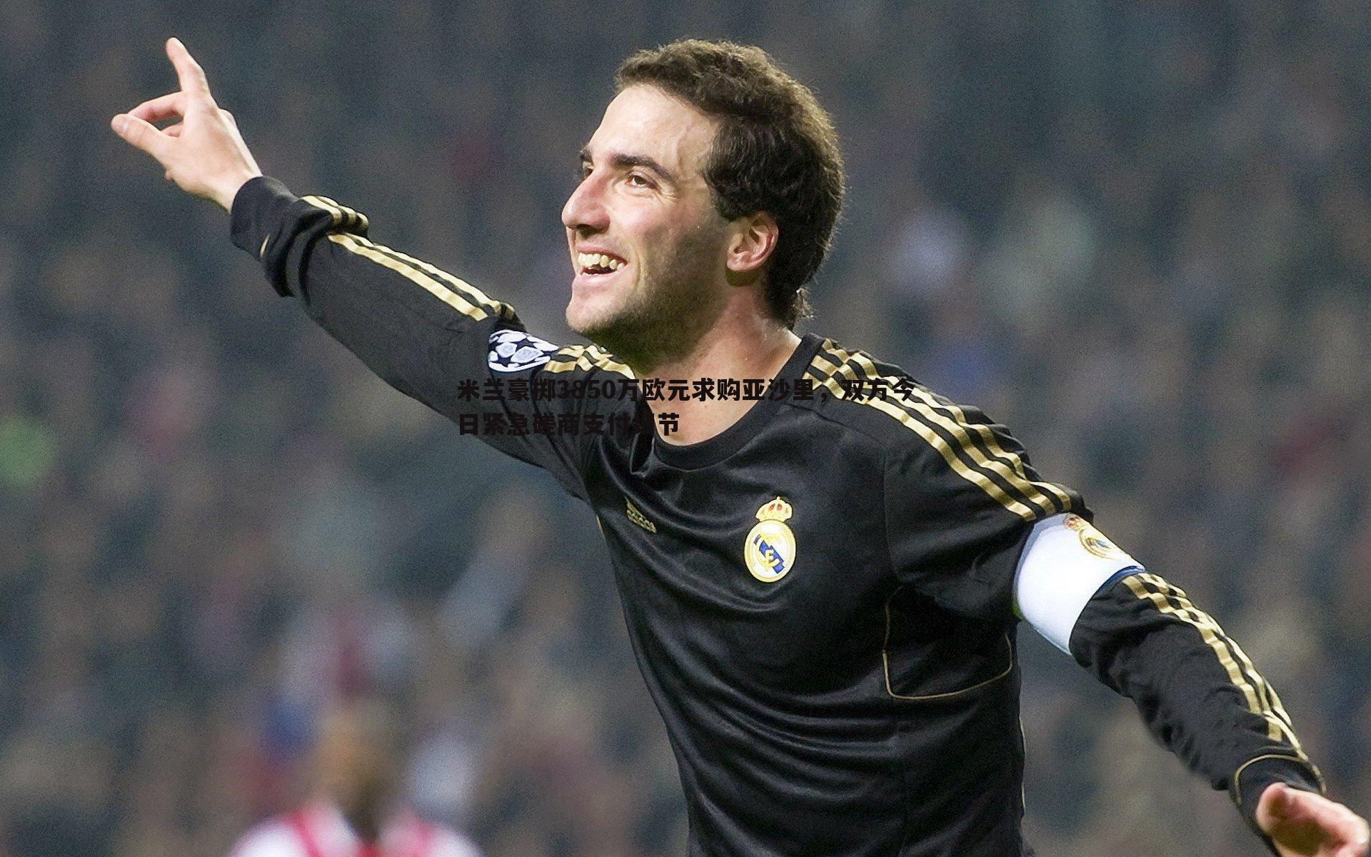 米兰豪掷3850万欧元求购亚沙里,双方今日紧急磋商支付细节