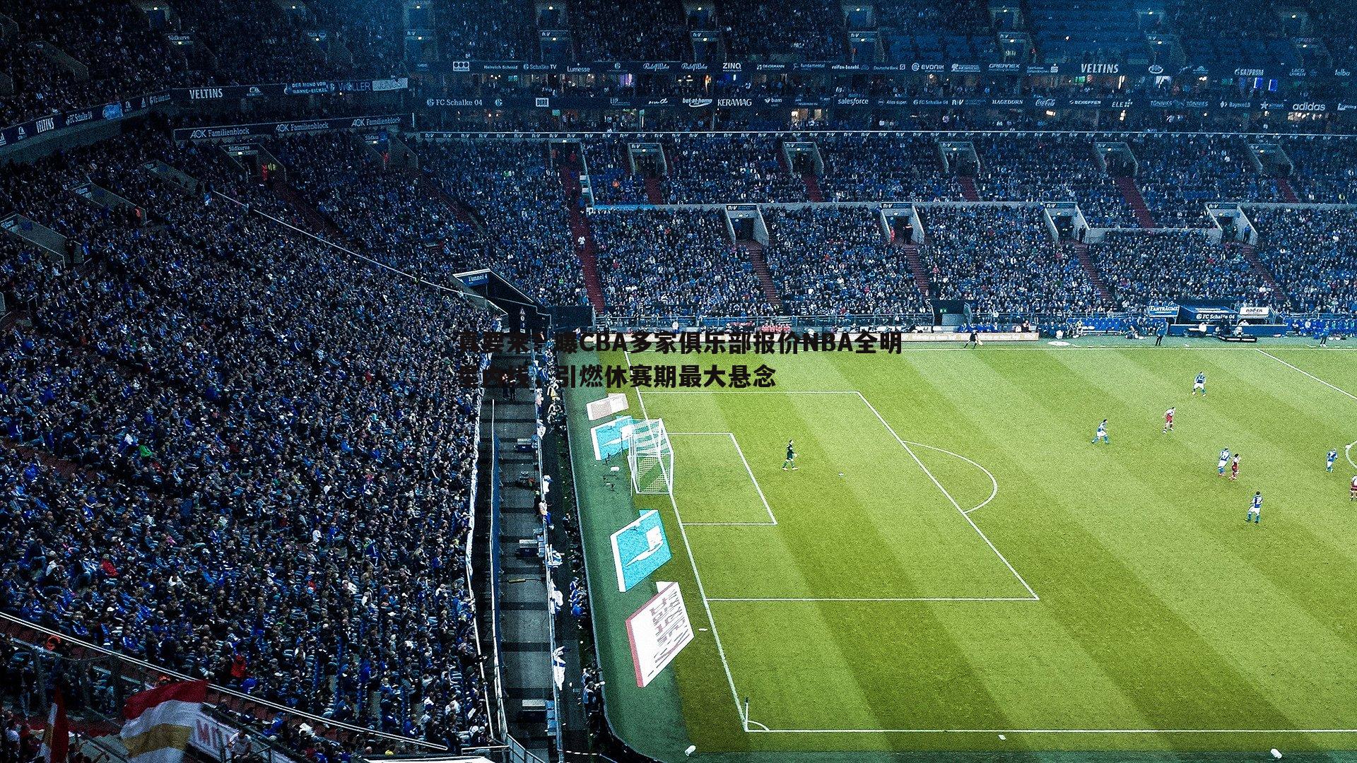 真要来?曝CBA多家俱乐部报价NBA全明星内线,引燃休赛期最大悬念