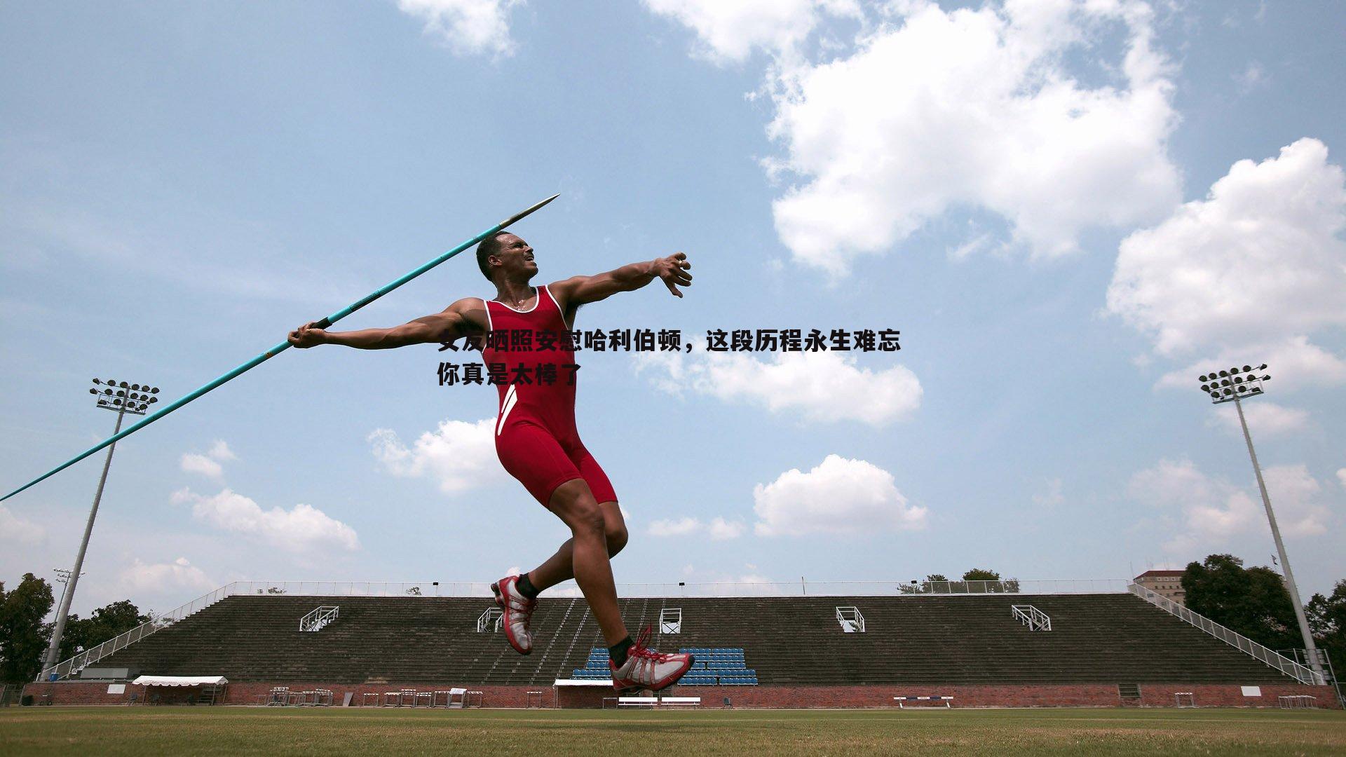 女友晒照安慰哈利伯顿,这段历程永生难忘 你真是太棒了