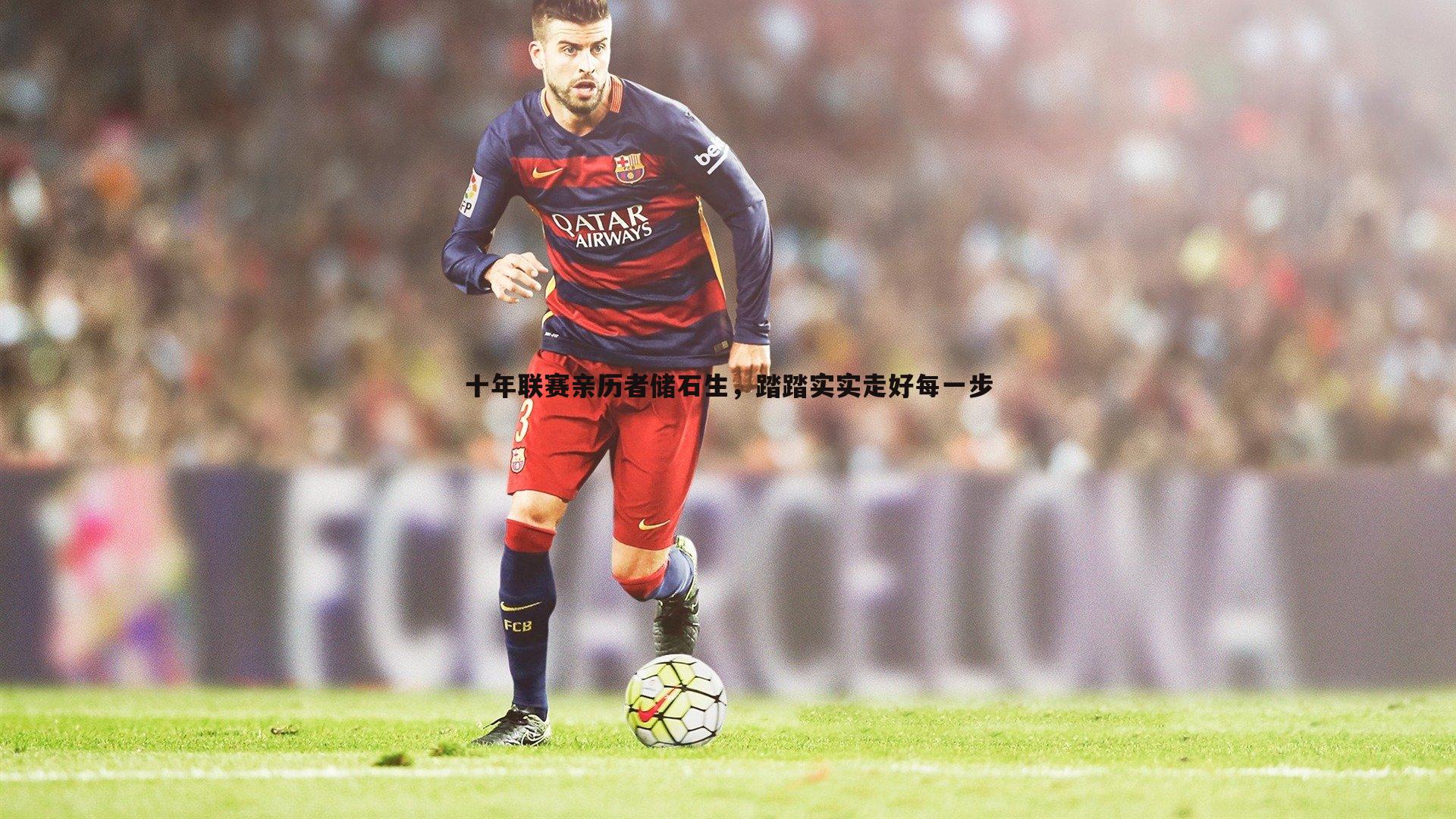 十年联赛亲历者储石生,踏踏实实走好每一步