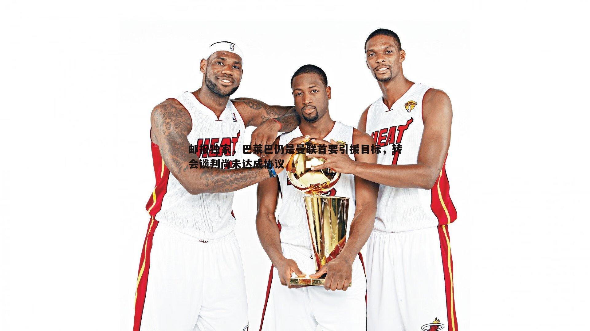 邮报独家,巴莱巴仍是曼联首要引援目标,转会谈判尚未达成协议